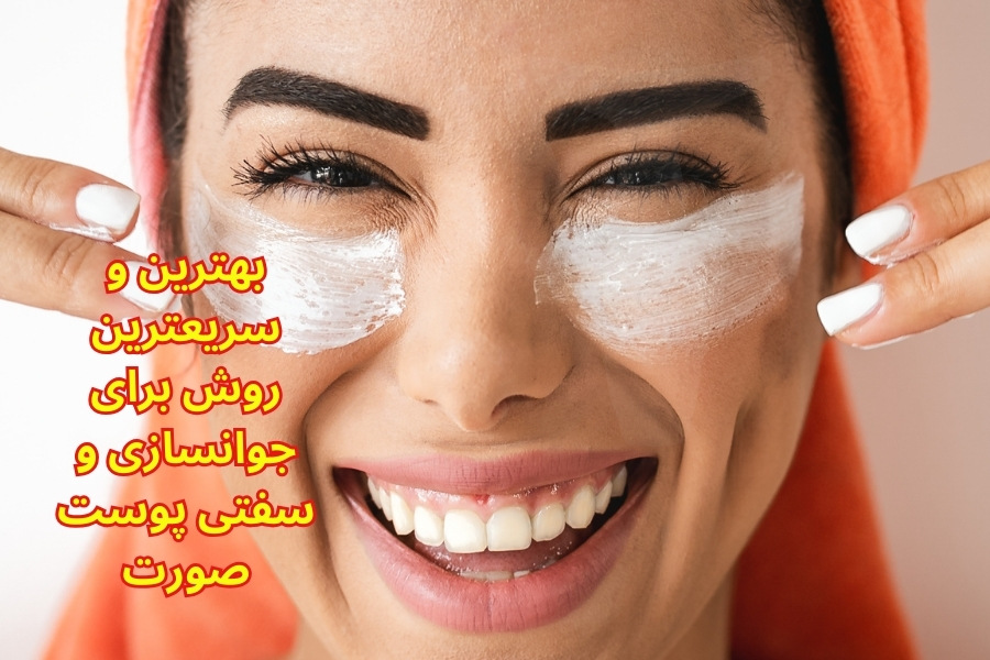 بهترین و سریعترین روش برای جوانسازی و سفتی پوست صورت