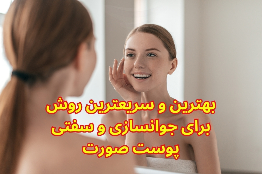 بهترین و سریعترین روش برای جوانسازی و سفتی پوست صورت