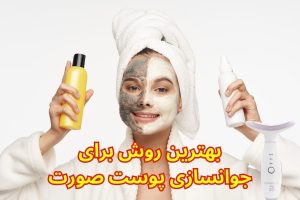 بهترین و سریعترین روش برای جوانسازی و سفتی پوست صورت